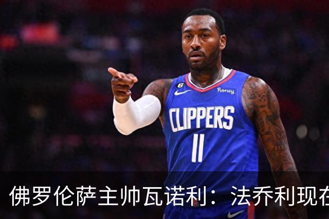 佛罗伦萨主帅瓦诺利：法乔利现在必须成为领袖