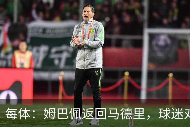 每体：姆巴佩返回马德里，球迷对其伤情管理的不满情绪正发酵