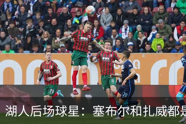 湖人后场球星：塞布尔和扎威都是优秀防守者，他们能提升湖人防守