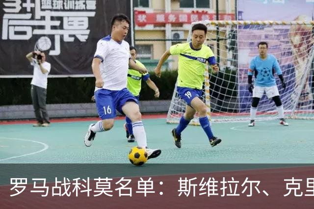 罗马战科莫名单：斯维拉尔、克里斯坦特缺阵，迪巴拉、马伦领衔