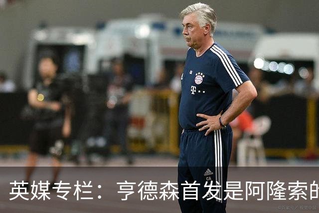 英媒专栏：亨德森首发是阿隆索的神来之笔，凯塞多也功不可没