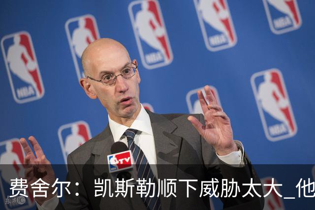费舍尔：凯斯勒顺下威胁太大 他能让东契奇和里夫斯轻松杀入禁区